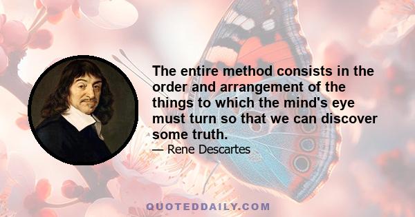 The entire method consists in the order and arrangement of the things to which the mind's eye must turn so that we can discover some truth.