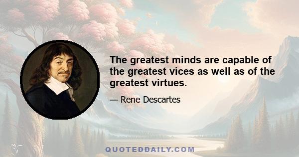 The greatest minds are capable of the greatest vices as well as of the greatest virtues.