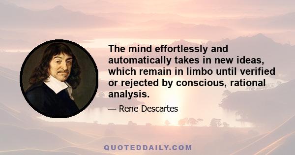 The mind effortlessly and automatically takes in new ideas, which remain in limbo until verified or rejected by conscious, rational analysis.