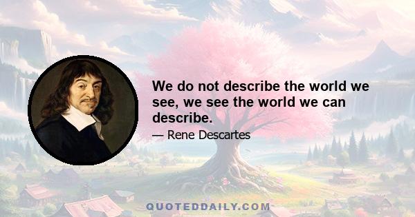 We do not describe the world we see, we see the world we can describe.