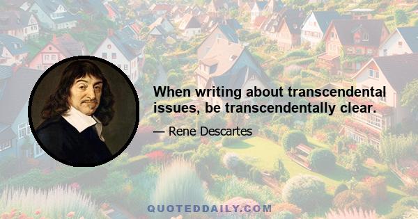 When writing about transcendental issues, be transcendentally clear.