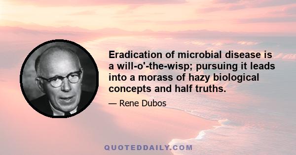 Eradication of microbial disease is a will-o'-the-wisp; pursuing it leads into a morass of hazy biological concepts and half truths.