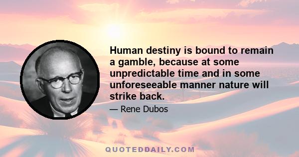 Human destiny is bound to remain a gamble, because at some unpredictable time and in some unforeseeable manner nature will strike back.