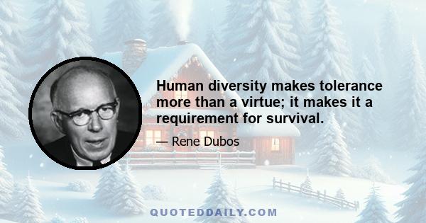 Human diversity makes tolerance more than a virtue; it makes it a requirement for survival.