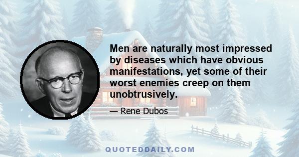 Men are naturally most impressed by diseases which have obvious manifestations, yet some of their worst enemies creep on them unobtrusively.