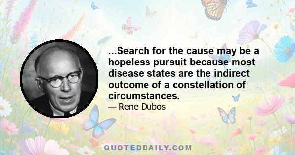 ...Search for the cause may be a hopeless pursuit because most disease states are the indirect outcome of a constellation of circumstances.