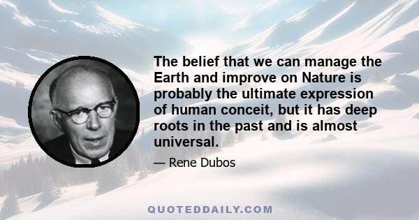 The belief that we can manage the Earth and improve on Nature is probably the ultimate expression of human conceit, but it has deep roots in the past and is almost universal.