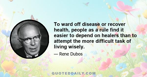 To ward off disease or recover health, people as a rule find it easier to depend on healers than to attempt the more difficult task of living wisely.