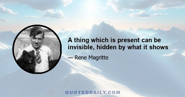 A thing which is present can be invisible, hidden by what it shows