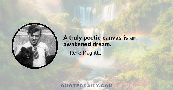 A truly poetic canvas is an awakened dream.