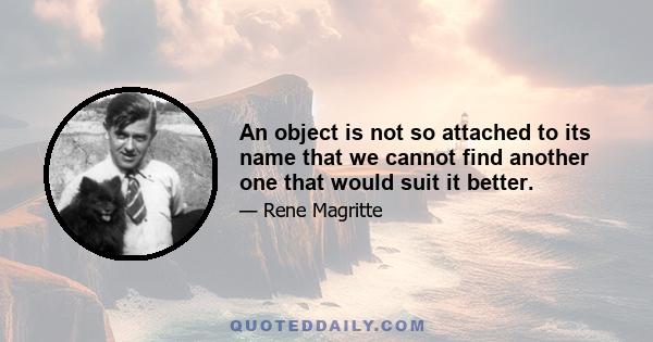 An object is not so attached to its name that we cannot find another one that would suit it better.