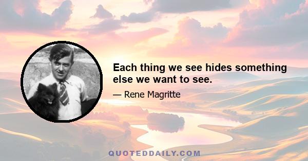 Each thing we see hides something else we want to see.