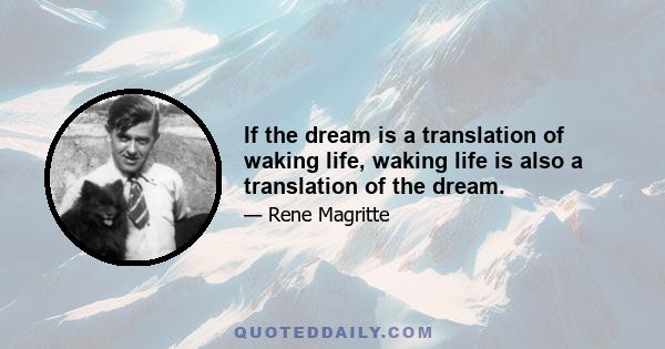 If the dream is a translation of waking life, waking life is also a translation of the dream.