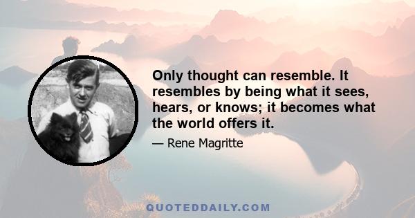 Only thought can resemble. It resembles by being what it sees, hears, or knows; it becomes what the world offers it.