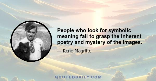 People who look for symbolic meaning fail to grasp the inherent poetry and mystery of the images.