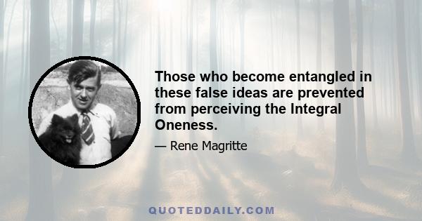 Those who become entangled in these false ideas are prevented from perceiving the Integral Oneness.