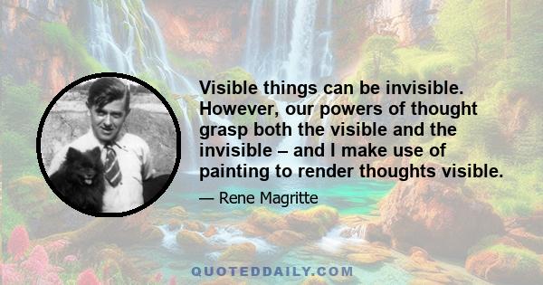 Visible things can be invisible. However, our powers of thought grasp both the visible and the invisible – and I make use of painting to render thoughts visible.