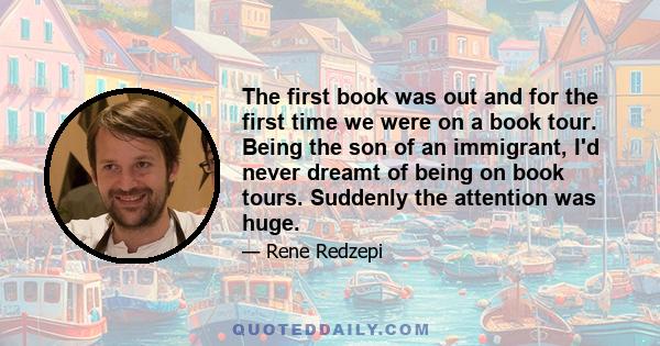 The first book was out and for the first time we were on a book tour. Being the son of an immigrant, I'd never dreamt of being on book tours. Suddenly the attention was huge.