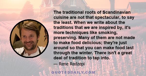 The traditional roots of Scandinavian cuisine are not that spectacular, to say the least. When we write about the traditions that we are inspired by, it's more techniques like smoking, preserving. Many of them are not