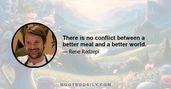 There is no conflict between a better meal and a better world.