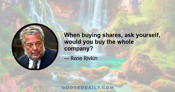 When buying shares, ask yourself, would you buy the whole company?