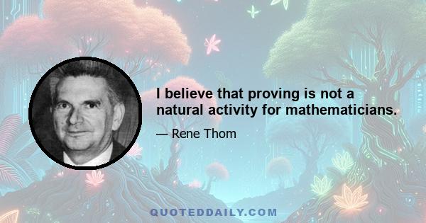 I believe that proving is not a natural activity for mathematicians.