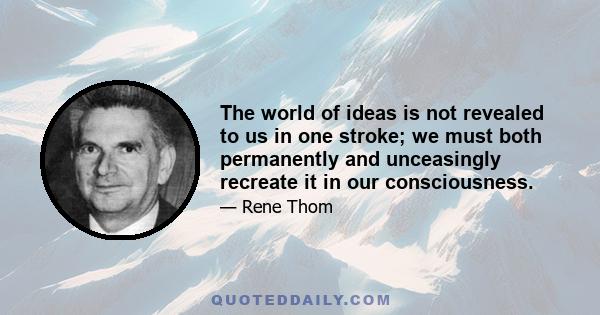 The world of ideas is not revealed to us in one stroke; we must both permanently and unceasingly recreate it in our consciousness.