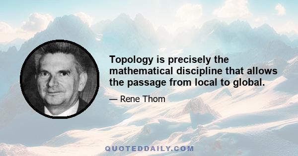 Topology is precisely the mathematical discipline that allows the passage from local to global.