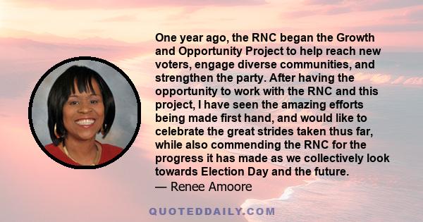 One year ago, the RNC began the Growth and Opportunity Project to help reach new voters, engage diverse communities, and strengthen the party. After having the opportunity to work with the RNC and this project, I have