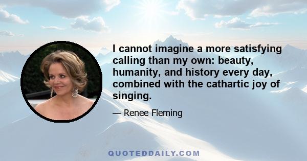 I cannot imagine a more satisfying calling than my own: beauty, humanity, and history every day, combined with the cathartic joy of singing.