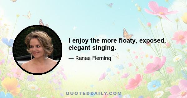 I enjoy the more floaty, exposed, elegant singing.