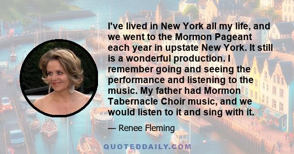 I've lived in New York all my life, and we went to the Mormon Pageant each year in upstate New York. It still is a wonderful production. I remember going and seeing the performance and listening to the music. My father