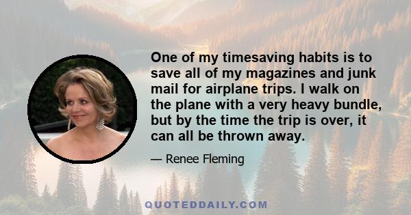 One of my timesaving habits is to save all of my magazines and junk mail for airplane trips. I walk on the plane with a very heavy bundle, but by the time the trip is over, it can all be thrown away.