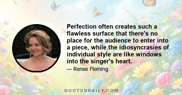 Perfection often creates such a flawless surface that there's no place for the audience to enter into a piece, while the idiosyncrasies of individual style are like windows into the singer's heart.