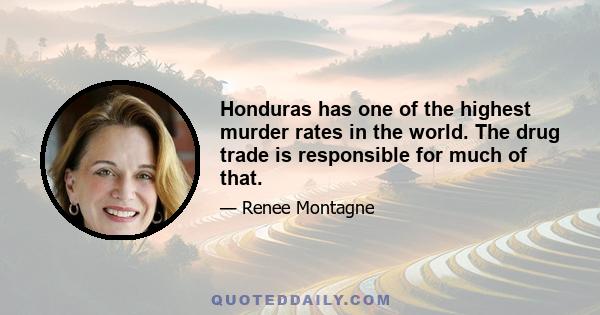 Honduras has one of the highest murder rates in the world. The drug trade is responsible for much of that.