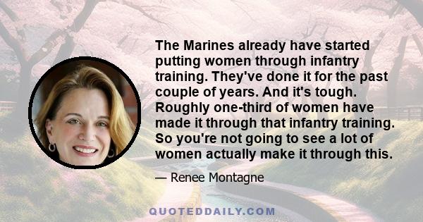 The Marines already have started putting women through infantry training. They've done it for the past couple of years. And it's tough. Roughly one-third of women have made it through that infantry training. So you're