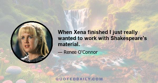 When Xena finished I just really wanted to work with Shakespeare's material.