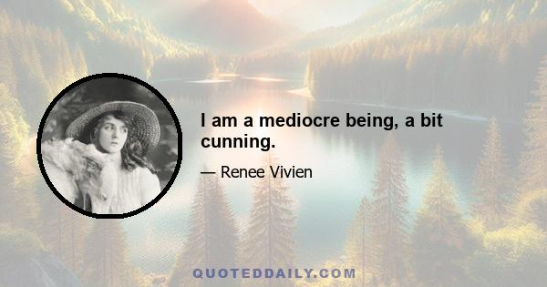 I am a mediocre being, a bit cunning.