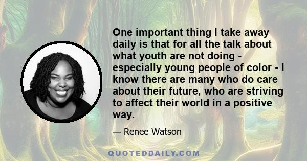 One important thing I take away daily is that for all the talk about what youth are not doing - especially young people of color - I know there are many who do care about their future, who are striving to affect their