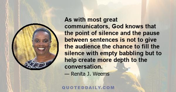 As with most great communicators, God knows that the point of silence and the pause between sentences is not to give the audience the chance to fill the silence with empty babbling but to help create more depth to the