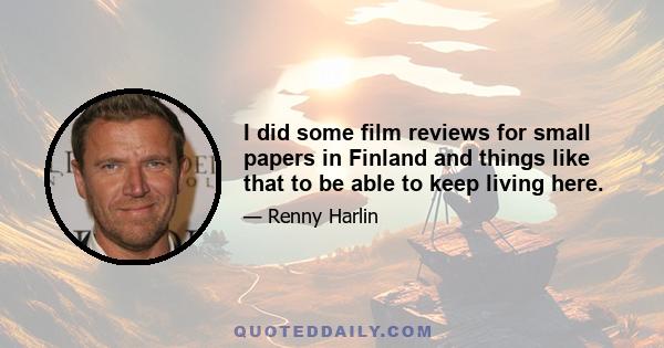 I did some film reviews for small papers in Finland and things like that to be able to keep living here.