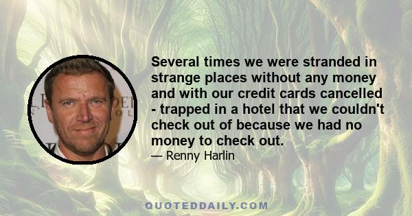 Several times we were stranded in strange places without any money and with our credit cards cancelled - trapped in a hotel that we couldn't check out of because we had no money to check out.