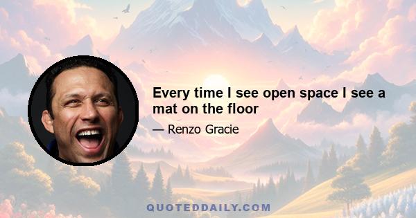 Every time I see open space I see a mat on the floor