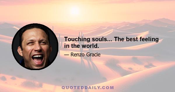 Touching souls... The best feeling in the world.