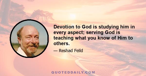 Devotion to God is studying him in every aspect; serving God is teaching what you know of Him to others.