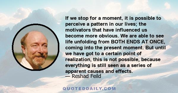 If we stop for a moment, it is possible to perceive a pattern in our lives; the motivators that have influenced us become more obvious. We are able to see life unfolding from BOTH ENDS AT ONCE, coming into the present