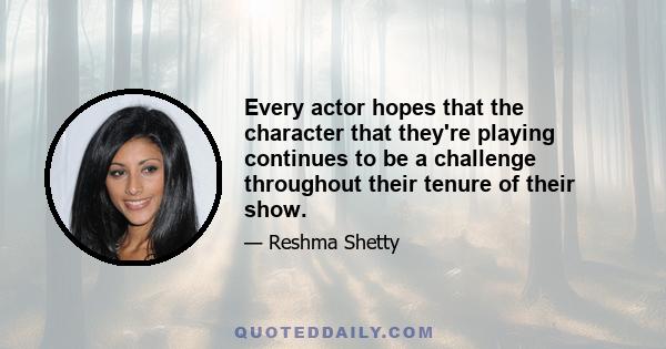 Every actor hopes that the character that they're playing continues to be a challenge throughout their tenure of their show.