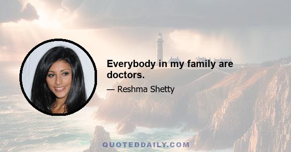 Everybody in my family are doctors.