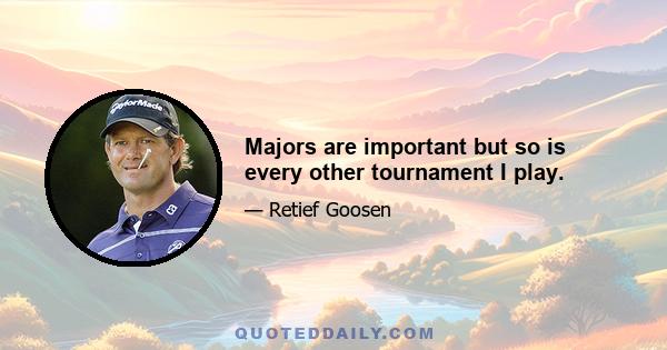 Majors are important but so is every other tournament I play.