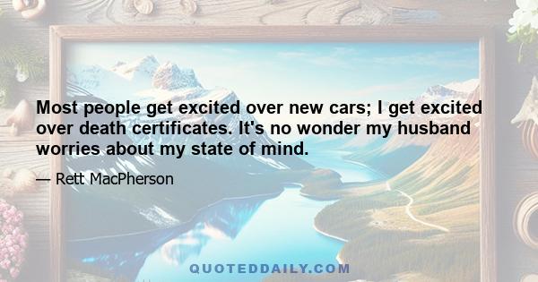 Most people get excited over new cars; I get excited over death certificates. It's no wonder my husband worries about my state of mind.